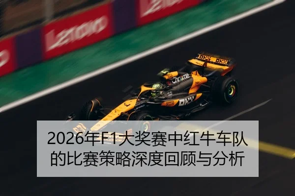 2026年F1大奖赛中红牛车队的比赛策略深度回顾与分析