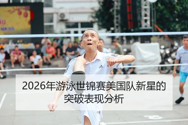 2026年游泳世锦赛美国队新星的突破表现分析