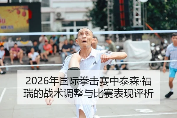 2026年国际拳击赛中泰森·福瑞的战术调整与比赛表现评析