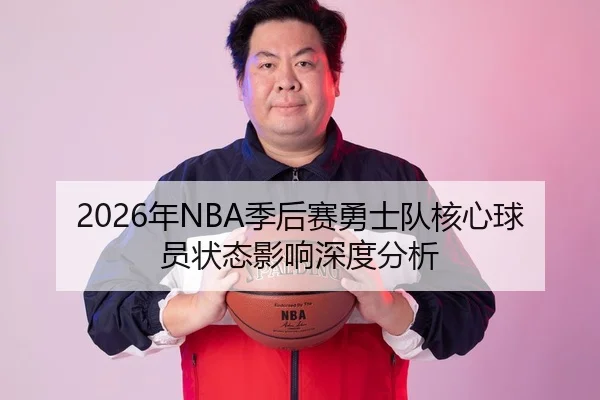 2026年NBA季后赛勇士队核心球员状态影响深度分析