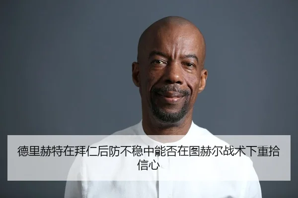 德里赫特在拜仁后防不稳中能否在图赫尔战术下重拾信心