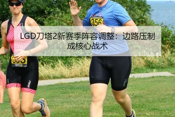 LGD刀塔2新赛季阵容调整：边路压制成核心战术